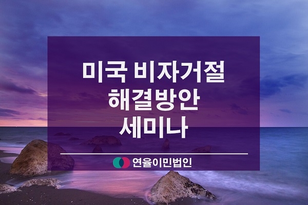 연율이민법인, 오는 14일 미국비자거절과 추후절차 관련 세미나 개최